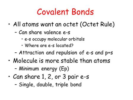 Covalent Bonds All atoms want an octet (Octet Rule) –Can share valence e-s e-s occupy molecular orbitals Where are e-s located? –Attraction and repulsion.