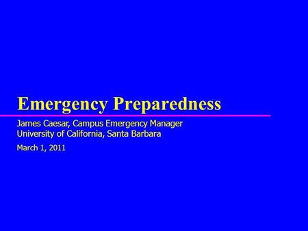Emergency Preparedness James Caesar, Campus Emergency Manager University of California, Santa Barbara March 1, 2011.