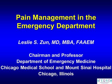 Pain Management in the Emergency Department Leslie S. Zun, MD, MBA, FAAEM Chairman and Professor Department of Emergency Medicine Chicago Medical School.