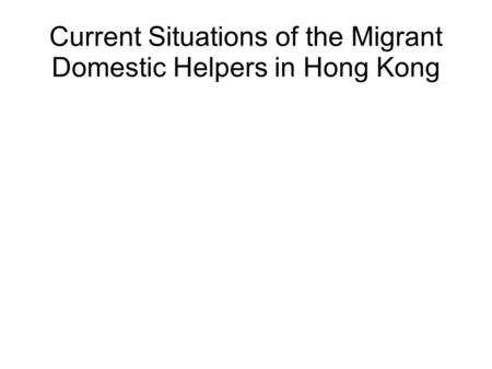 Current Situations of the Migrant Domestic Helpers in Hong Kong.