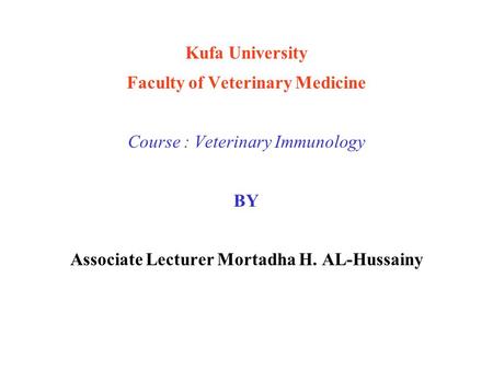 Kufa University Faculty of Veterinary Medicine Course : Veterinary Immunology BY Associate Lecturer Mortadha H. AL-Hussainy.