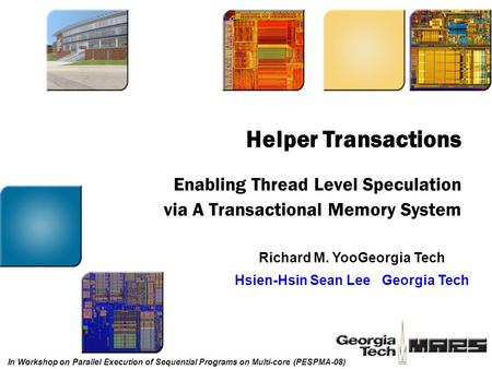 Enabling Thread Level Speculation via A Transactional Memory System Richard M. YooGeorgia Tech Hsien-Hsin Sean LeeGeorgia Tech Helper Transactions In Workshop.