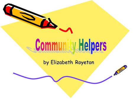 by Elizabeth Royeton by Elizabeth Royeton Table of contents Title Our Community Map Community Helpers Community Services Chart Who do we want to be Our.