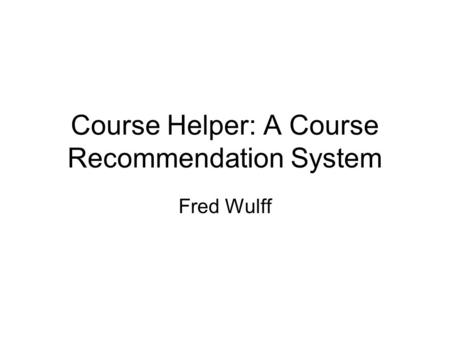 Course Helper: A Course Recommendation System Fred Wulff.