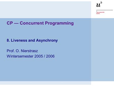 CP — Concurrent Programming 8. Liveness and Asynchrony Prof. O. Nierstrasz Wintersemester 2005 / 2006.