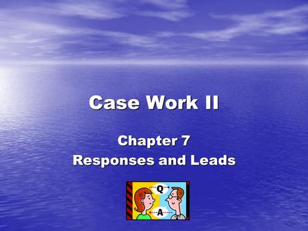 Case Work II Chapter 7 Responses and Leads.  Benjamin stated – when I respond, I speak in terms of what the client has expressed. I react to the ideas.