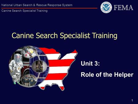 1 National Urban Search & Rescue Response System Canine Search Specialist Training Canine Search Specialist Training Unit 3: Role of the Helper.