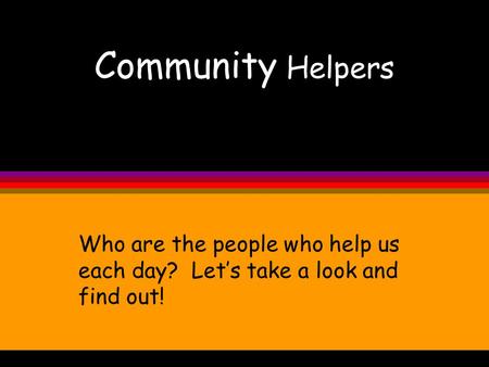 Community Helpers Who are the people who help us each day? Let’s take a look and find out!