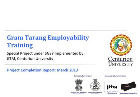 Gram Tarang Employability Training Special Project under SGSY Implemented by JITM, Centurion University Project Completion Report: March 2013.