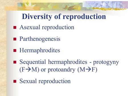 Diversity of reproduction Asexual reproduction Parthenogenesis Hermaphrodites Sequential hermaphrodites - protogyny (F  M) or protoandry (M  F) Sexual.