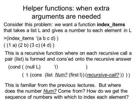 Helper functions: when extra arguments are needed Consider this problem: we want a function index_items that takes a list L and gives a number to each.