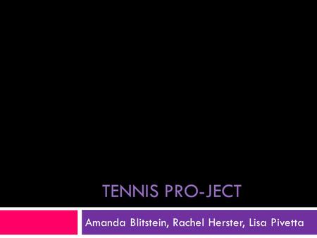 TENNIS PRO-JECT Amanda Blitstein, Rachel Herster, Lisa Pivetta.