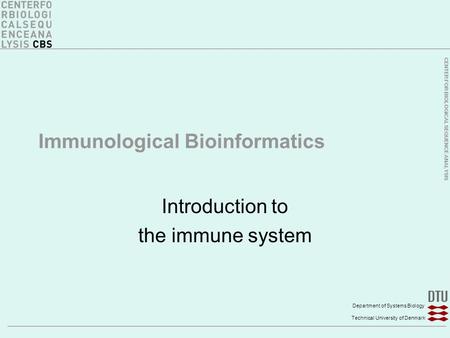CENTER FOR BIOLOGICAL SEQUENCE ANALYSIS Department of Systems Biology Technical University of Denmark Immunological Bioinformatics Introduction to the.