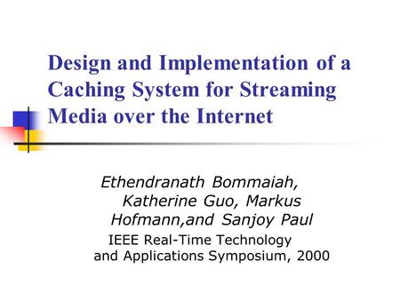 Design and Implementation of a Caching System for Streaming Media over the Internet Ethendranath Bommaiah, Katherine Guo, Markus Hofmann,and Sanjoy Paul.