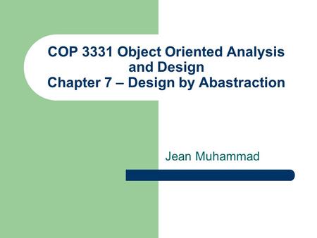 COP 3331 Object Oriented Analysis and Design Chapter 7 – Design by Abastraction Jean Muhammad.