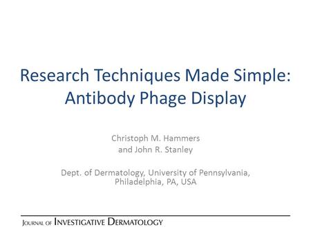 Research Techniques Made Simple: Antibody Phage Display Christoph M. Hammers and John R. Stanley Dept. of Dermatology, University of Pennsylvania, Philadelphia,
