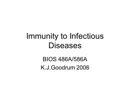 Immunity to Infectious Diseases BIOS 486A/586A K.J.Goodrum 2006.