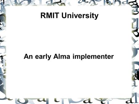 RMIT University An early Alma implementer. RMIT University 3 campuses – Melbourne + 2 Vietnam Offer programs through partners in 6 other countries 74,000.