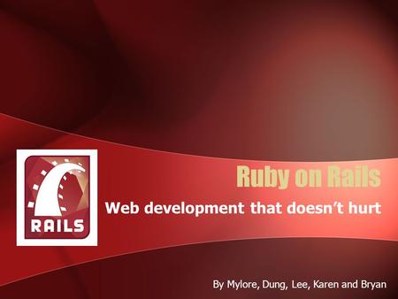 Ruby on Rails Web development that doesn’t hurt By Mylore, Dung, Lee, Karen and Bryan.