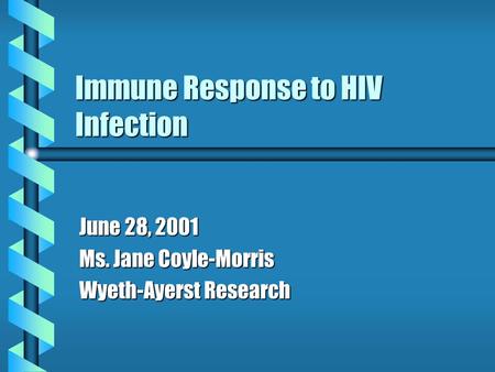 Immune Response to HIV Infection June 28, 2001 Ms. Jane Coyle-Morris Wyeth-Ayerst Research.