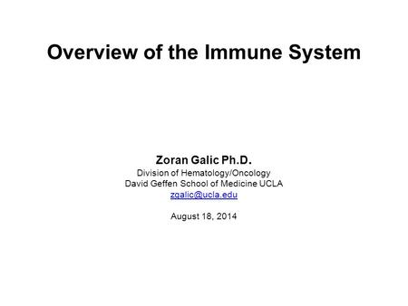Overview of the Immune System Zoran Galic Ph.D. Division of Hematology/Oncology David Geffen School of Medicine UCLA August 18, 2014.