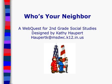Who’s Your Neighbor A WebQuest for 2nd Grade Social Studies Designed by Kathy Haupert