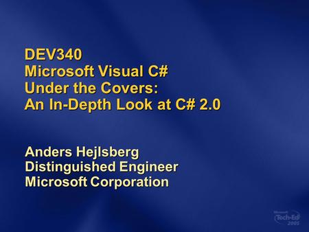 DEV340 Microsoft Visual C# Under the Covers: An In-Depth Look at C# 2.0 Anders Hejlsberg Distinguished Engineer Microsoft Corporation.