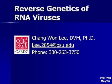 Reverse Genetics of RNA Viruses Chang Won Lee, DVM, Ph.D. Phone: 330-263-3750 VPM 700 May’06.