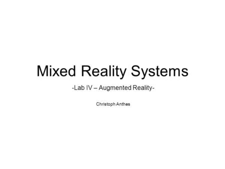 Mixed Reality Systems -Lab IV – Augmented Reality- Christoph Anthes.