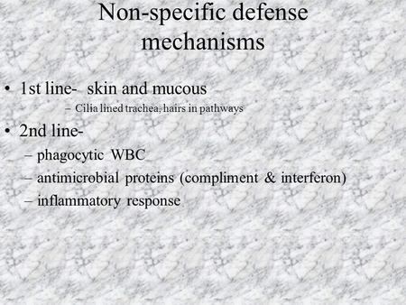 Non-specific defense mechanisms 1st line- skin and mucous –Cilia lined trachea, hairs in pathways 2nd line- –phagocytic WBC –antimicrobial proteins (compliment.