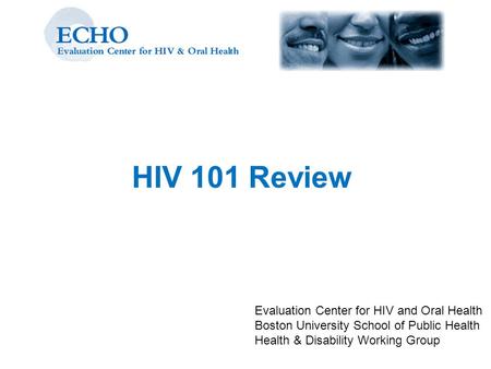 HIV 101 Review Evaluation Center for HIV and Oral Health Boston University School of Public Health Health & Disability Working Group.