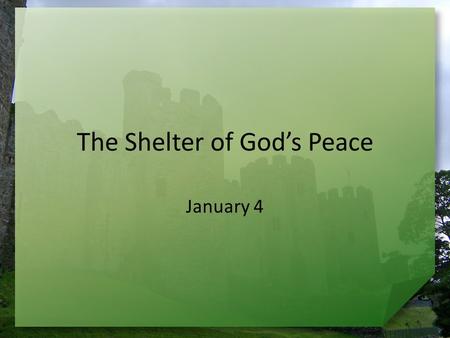 The Shelter of God’s Peace January 4. Admit it now … What kind of New Year’s resolutions have you made in the past? The motive behind most New Year’s.