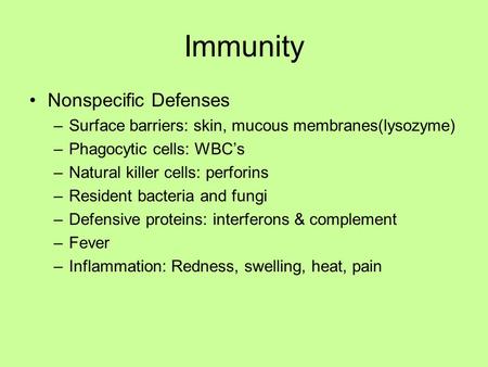 Immunity Nonspecific Defenses –Surface barriers: skin, mucous membranes(lysozyme) –Phagocytic cells: WBC’s –Natural killer cells: perforins –Resident bacteria.