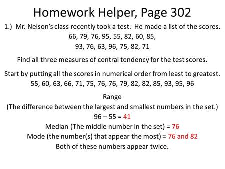 Homework Helper, Page 302 1.) Mr. Nelson’s class recently took a test. He made a list of the scores. 66, 79, 76, 95, 55, 82, 60, 85, 93, 76, 63, 96, 75,