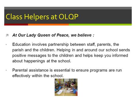 Class Helpers at OLQP  At Our Lady Queen of Peace, we believe : Education involves partnership between staff, parents, the parish and the children. Helping.