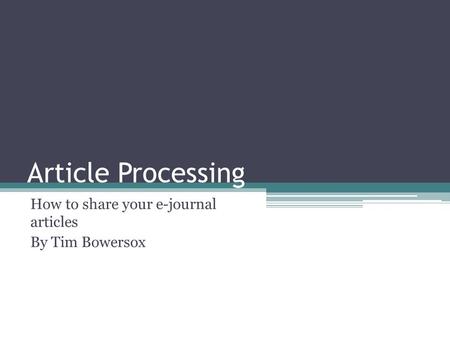 Article Processing How to share your e-journal articles By Tim Bowersox.