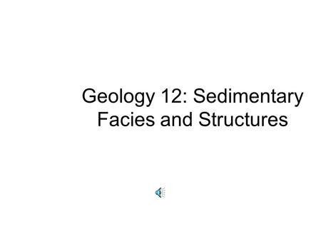 Geology 12: Sedimentary Facies and Structures Facies: distinctive body of sediment Gravel On-shore fluvial Near-shore marine Off-shore marine Chert High.