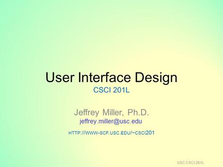 User Interface Design CSCI 201L Jeffrey Miller, Ph.D. HTTP :// WWW - SCF. USC. EDU /~ CSCI 201 USC CSCI 201L.