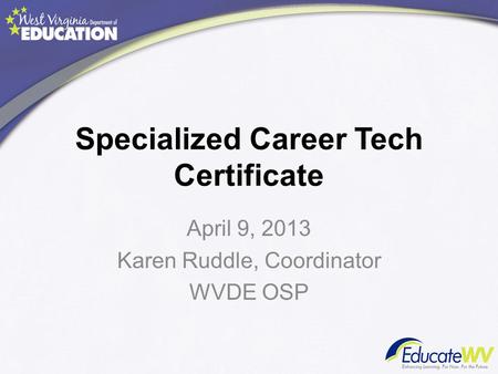 Specialized Career Tech Certificate April 9, 2013 Karen Ruddle, Coordinator WVDE OSP.