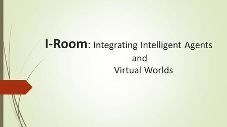 I-Room : Integrating Intelligent Agents and Virtual Worlds.