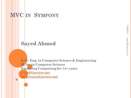 MVC IN S YMFONY Sayed Ahmed B.Sc. Eng. in Computer Science & Engineering M. Sc. in Computer Science Exploring Computing for 14+ years