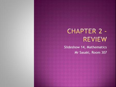 Slideshow 14, Mathematics Mr Sasaki, Room 307.  Recall algebraic rules learned so far  Review each topic covered so far in Chapter 2  Finding missing.