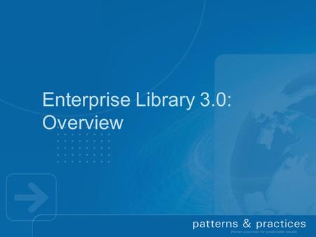 Enterprise Library 3.0: Overview. Context  Reusable components are important Address common development challenges consistently across applications 