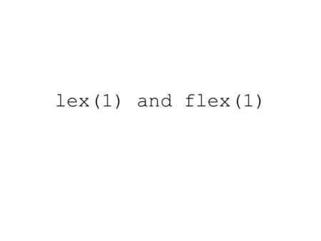 Lex(1) and flex(1). Lex public interface FILE *yyin; /* set before calling yylex() */ int yylex(); /* call once per token */ char yytext[];/* chars matched.
