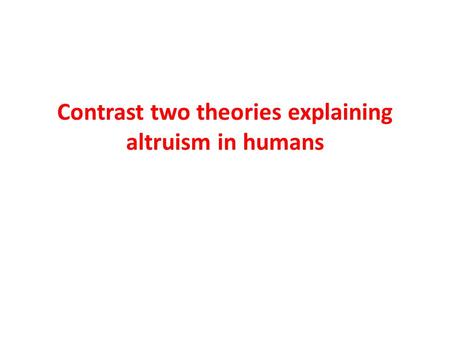 Contrast two theories explaining altruism in humans.