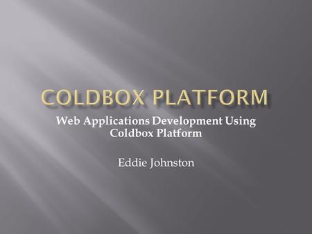 Web Applications Development Using Coldbox Platform Eddie Johnston.