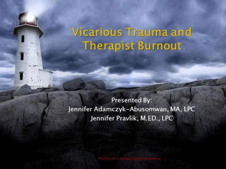 PCCYFS 2012 Annual Spring Conference Vicarious Trauma and Therapist Burnout Presented By: Jennifer Adamczyk-Abusomwan, MA, LPC Jennifer Pravlik, M.ED.,