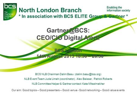 North London Branch * In association with BCS ELITE Group & Gartner * CEO/CIO Digital Alert! BCS London 14th August 2013 18.30 – 20.30 BCS.