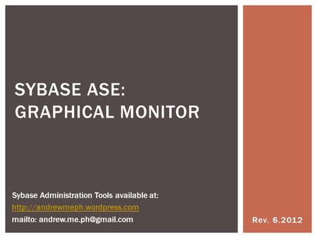 Rev. 6.2012 SYBASE ASE: GRAPHICAL MONITOR Sybase Administration Tools available at:  mailto: