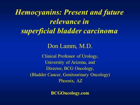 Hemocyanins: Present and future relevance in superficial bladder carcinoma Don Lamm, M.D. Clinical Professor of Urology, University of Arizona, and Director,